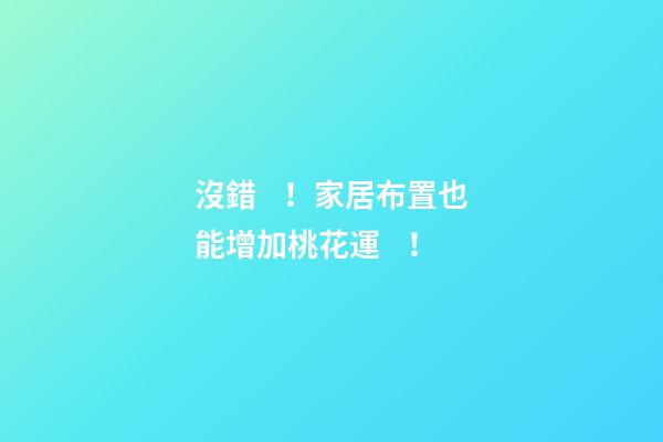 沒錯！家居布置也能增加桃花運！